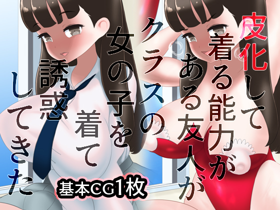皮化して着る能力のある友人がクラスの女の子を着て誘惑してきた