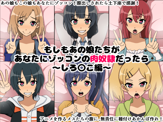 もしもあの娘たちがあなたにゾッコンの肉奴隷だったら~しろ〇こ編~