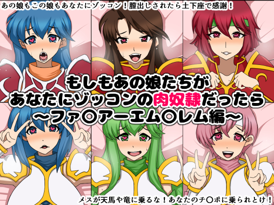 もしもあの娘たちがあなたにゾッコンの肉奴隷だったら~ファ〇アーエム〇レム編~