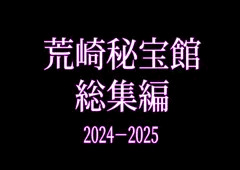荒崎秘宝館 総集編 2024-2025