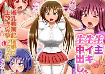 生主・生イキ・生中出し ～爆乳動画配信娘に生放送突撃ックス!～