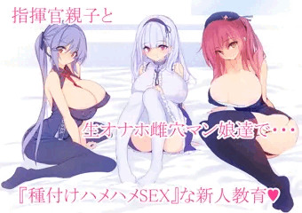 指揮官親子と生オナホ雌穴マン娘達で・・・『種付けハメハメSEX』な新人教育♡