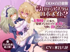 今日からアナタはロボメイド？～お嬢様だった私が変態アンドロイドメイドの身体に閉じ込められる～【催眠音声】