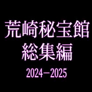 荒崎秘宝館 総集編 2024-2025