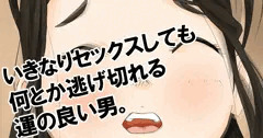 いきなりセックスしても何とか逃げ切れる運の良い男。