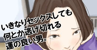 いきなりセックスしても何とか逃げ切れる運の良い男。