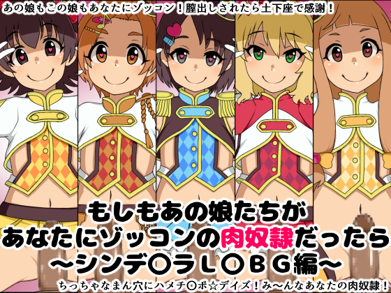 もしもあの娘たちがあなたにゾッコンの肉奴隷だったら～シンデ〇ラL〇BG編～