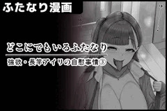 【どこにでもいるふたなり】/強欲・長竿アイリの自慰事情③・サンプル