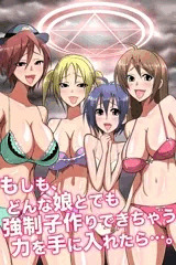もしも、どんな娘とでも強制子作りできちゃう力を手に入れたら・・・