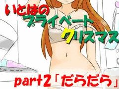 【締め切り】いとはのプライベートX'mas　part2　「だらだら」