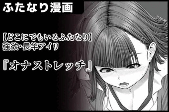 【どこにでもいるふたなり】強欲・長竿アイリ『オナストレッチ』