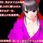 『因習村、美少女寸止め地獄。閉塞した村に捕らわれた若妻少女が一生、絶頂禁止の快楽拷問』【極限快楽拷問、呪い生人形化千年寸止め地獄編】