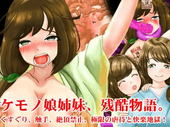 ケモノ娘姉妹、残酷物語。くすぐり、触手、絶頂禁止、極限の虐待と快楽地獄！