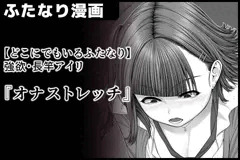 【どこにでもいるふたなり】強欲・長竿アイリ『オナストレッチ』